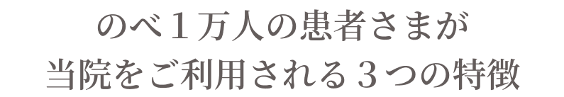 のべ１万人の患者さまが当院をご利用される３つの特徴