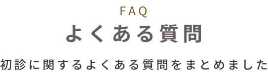 FAQ よくある質問　初診にかんするよくある質問をまとめました