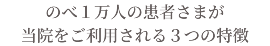 のべ１万人の患者さまが当院をご利用される３つの特徴