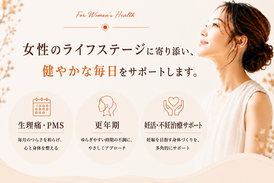 女性のライフステージに寄り添い、健やかな毎日を。生理痛、PMS、更年期、妊活、不妊治療