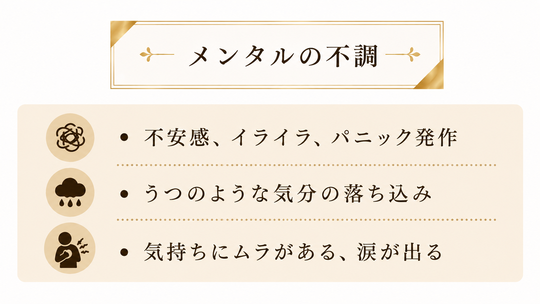 不安感、イライラ、パニック発作、うつのような気分の落ち込み、気持ちにムラがある、涙が出る