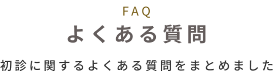 FAQ よくある質問　初診にかんするよくある質問をまとめました